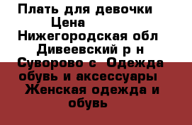 Плать для девочки. › Цена ­ 2 000 - Нижегородская обл., Дивеевский р-н, Суворово с. Одежда, обувь и аксессуары » Женская одежда и обувь   